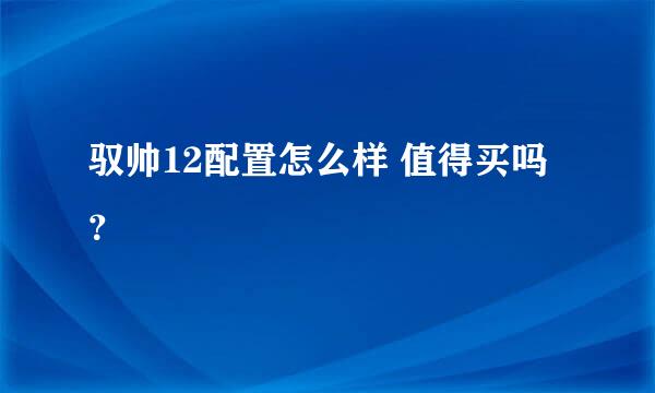 驭帅12配置怎么样 值得买吗？