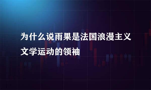 为什么说雨果是法国浪漫主义文学运动的领袖