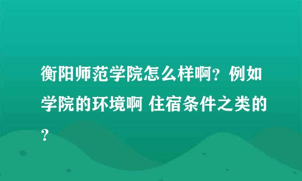 衡阳师范学院怎么样啊？例如学院的环境啊 住宿条件之类的？