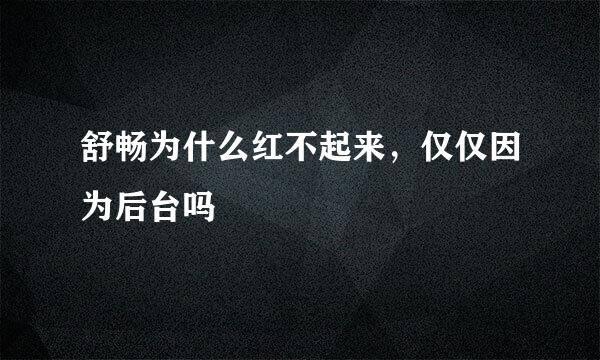 舒畅为什么红不起来，仅仅因为后台吗