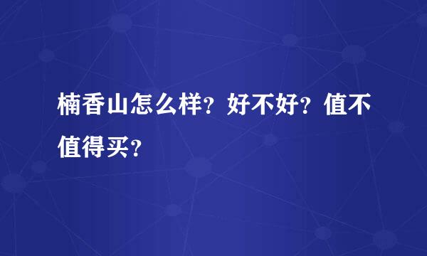 楠香山怎么样？好不好？值不值得买？