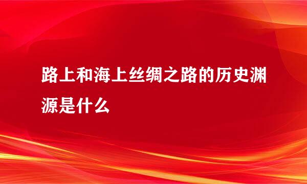 路上和海上丝绸之路的历史渊源是什么