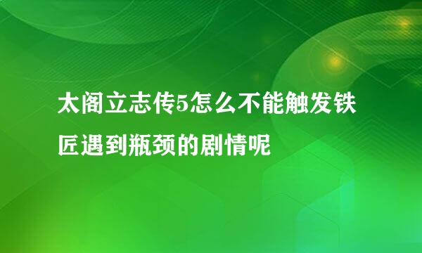 太阁立志传5怎么不能触发铁匠遇到瓶颈的剧情呢