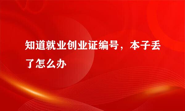 知道就业创业证编号，本子丢了怎么办