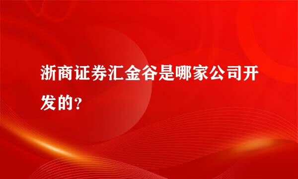 浙商证券汇金谷是哪家公司开发的？