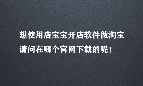 想使用店宝宝开店软件做淘宝请问在哪个官网下载的呢！