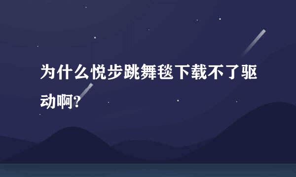 为什么悦步跳舞毯下载不了驱动啊?