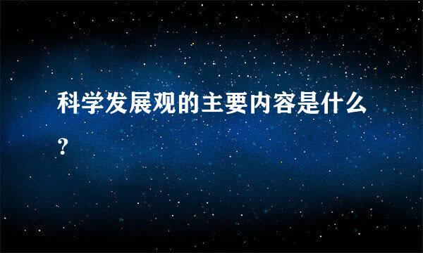 科学发展观的主要内容是什么？