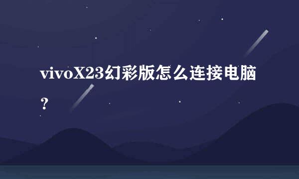 vivoX23幻彩版怎么连接电脑？