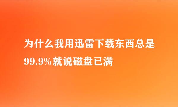 为什么我用迅雷下载东西总是99.9%就说磁盘已满