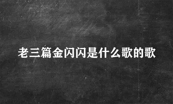 老三篇金闪闪是什么歌的歌