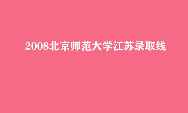 2008北京师范大学江苏录取线