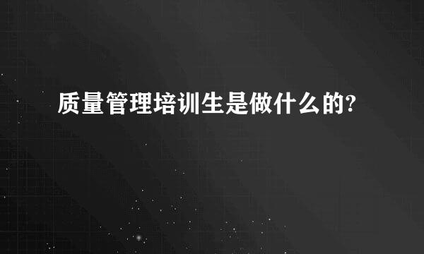 质量管理培训生是做什么的?