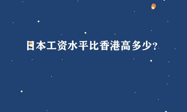 日本工资水平比香港高多少？