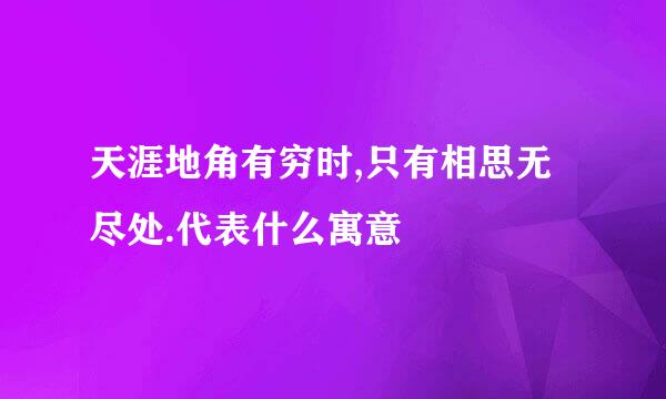 天涯地角有穷时,只有相思无尽处.代表什么寓意