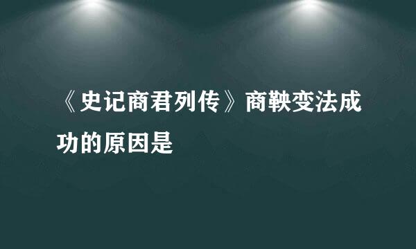 《史记商君列传》商鞅变法成功的原因是