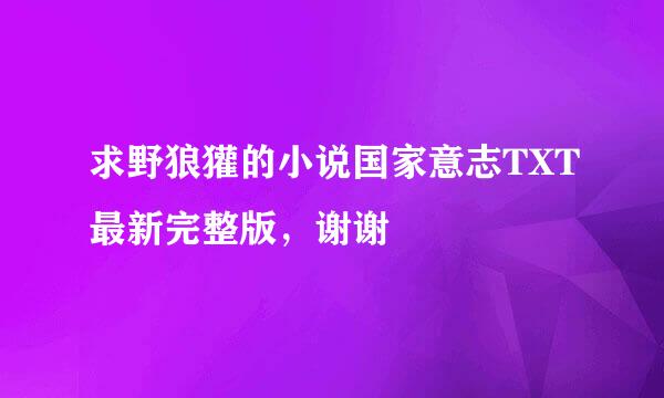 求野狼獾的小说国家意志TXT最新完整版，谢谢