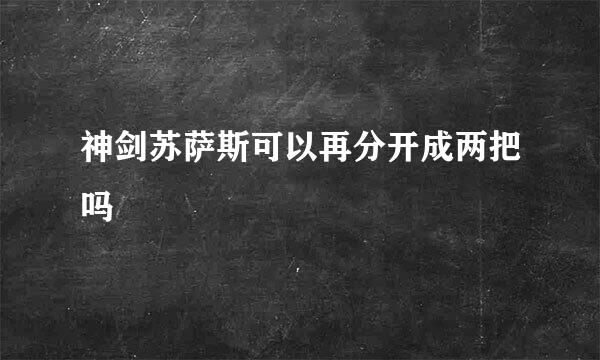 神剑苏萨斯可以再分开成两把吗