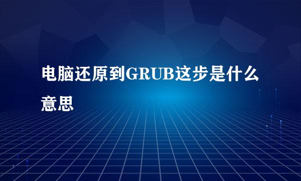 电脑还原到GRUB这步是什么意思