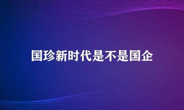 国珍新时代是不是国企