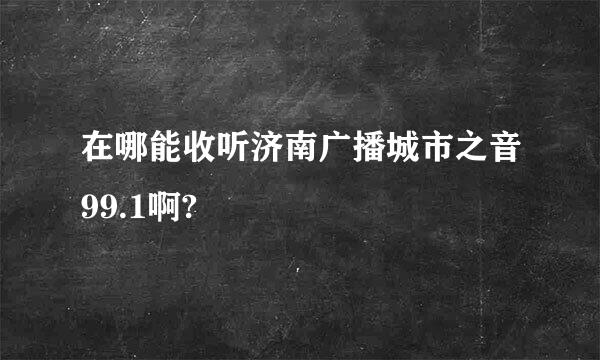 在哪能收听济南广播城市之音99.1啊?