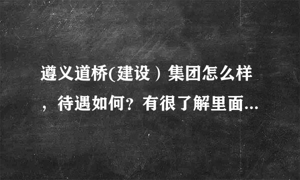 遵义道桥(建设）集团怎么样，待遇如何？有很了解里面的吗？跪求！