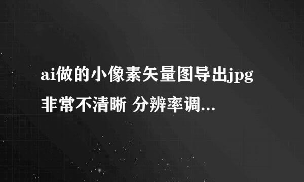 ai做的小像素矢量图导出jpg非常不清晰 分辨率调过了 也还是这样 每次做出来的东西导出来都不清晰