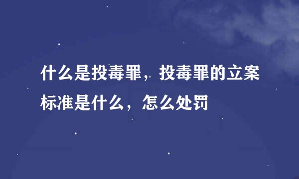 什么是投毒罪，投毒罪的立案标准是什么，怎么处罚