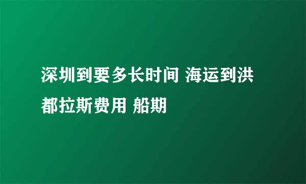 深圳到要多长时间 海运到洪都拉斯费用 船期