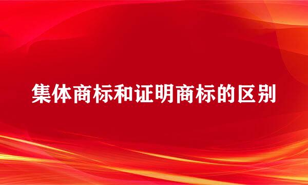 集体商标和证明商标的区别