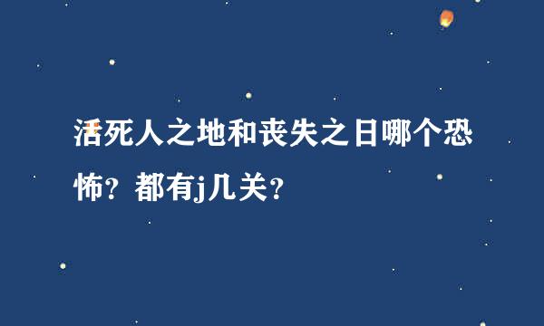 活死人之地和丧失之日哪个恐怖？都有j几关？