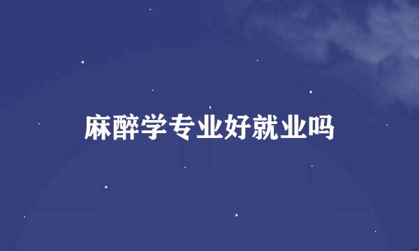 麻醉学专业好就业吗