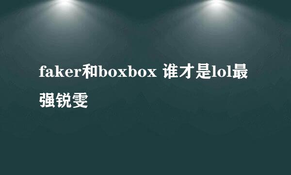 faker和boxbox 谁才是lol最强锐雯