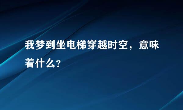 我梦到坐电梯穿越时空，意味着什么？