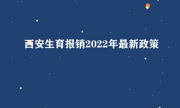 西安生育报销2022年最新政策