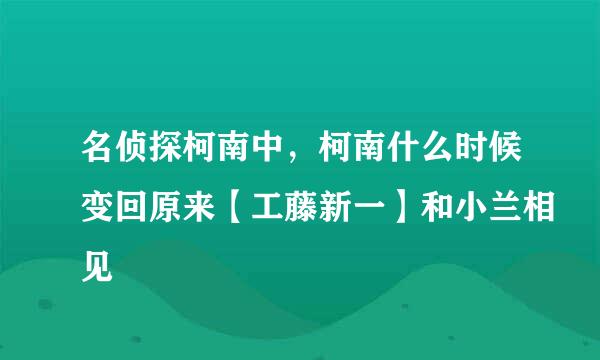 名侦探柯南中，柯南什么时候变回原来【工藤新一】和小兰相见