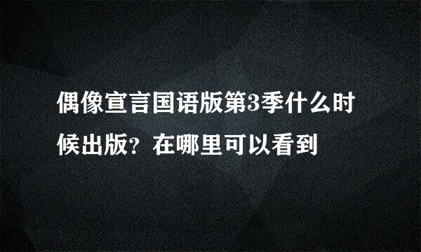 偶像宣言国语版第3季什么时候出版？在哪里可以看到