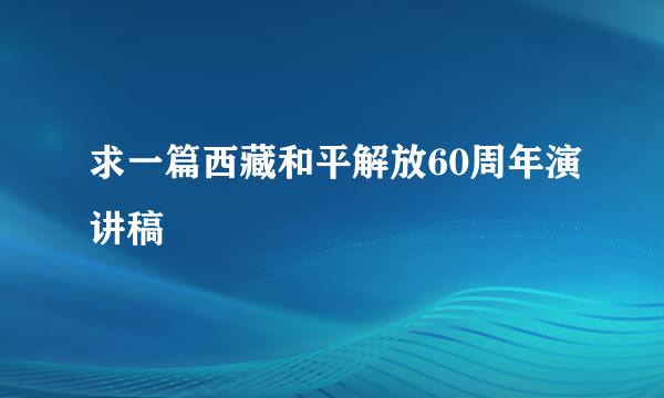 求一篇西藏和平解放60周年演讲稿