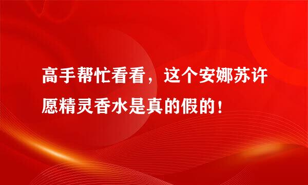 高手帮忙看看，这个安娜苏许愿精灵香水是真的假的！