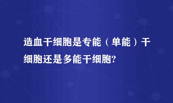 造血干细胞是专能（单能）干细胞还是多能干细胞?