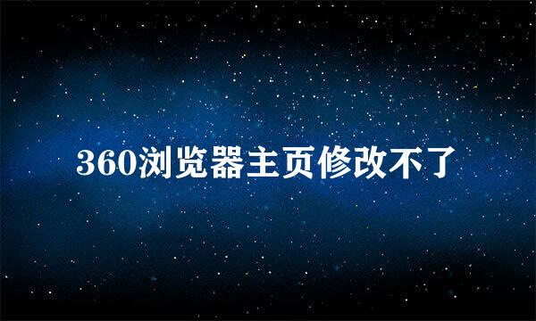 360浏览器主页修改不了