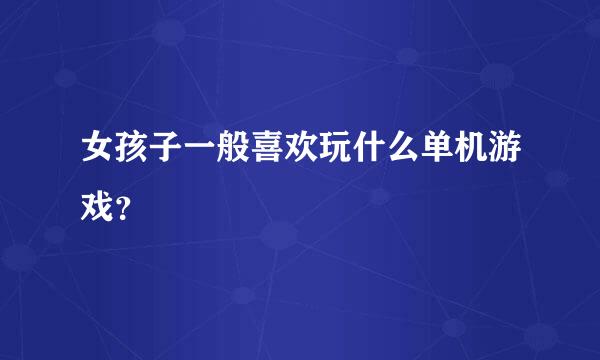 女孩子一般喜欢玩什么单机游戏？