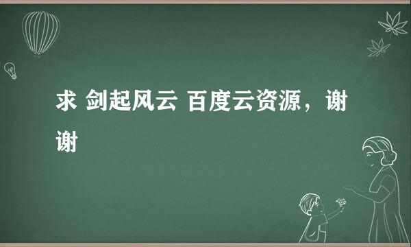 求 剑起风云 百度云资源，谢谢