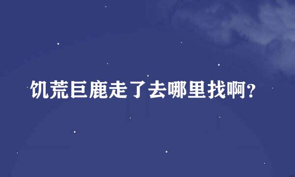 饥荒巨鹿走了去哪里找啊？