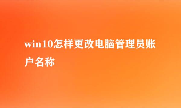 win10怎样更改电脑管理员账户名称