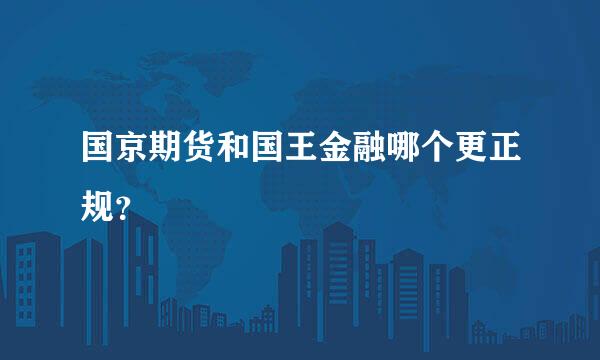 国京期货和国王金融哪个更正规？