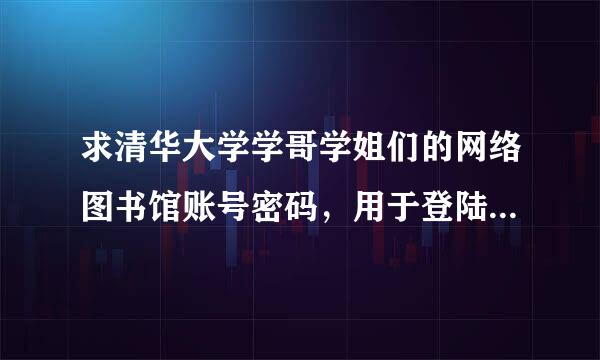 求清华大学学哥学姐们的网络图书馆账号密码，用于登陆网络图书馆阅读！