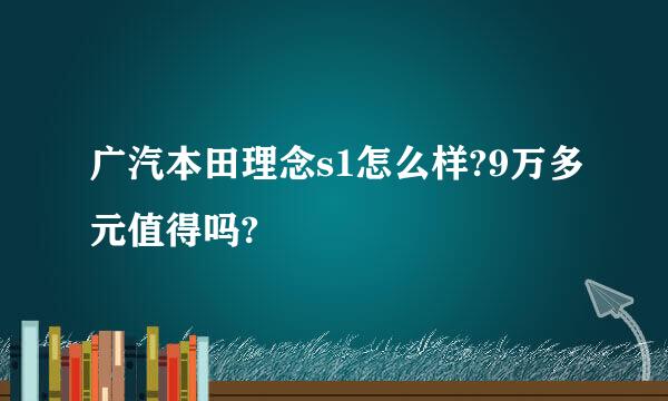 广汽本田理念s1怎么样?9万多元值得吗?