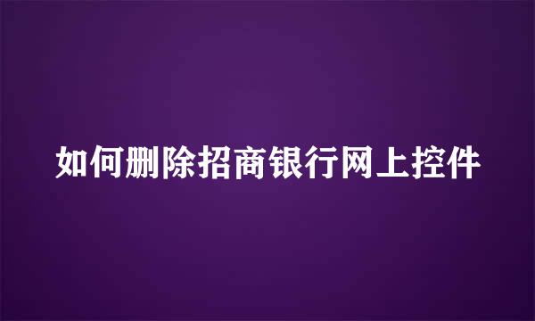 如何删除招商银行网上控件