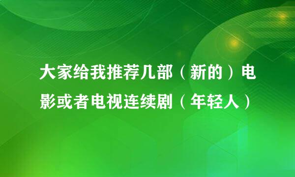 大家给我推荐几部（新的）电影或者电视连续剧（年轻人）